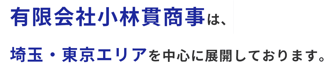 有限会社小林貫商事は、埼玉・東京エリアを中心に展開しております。